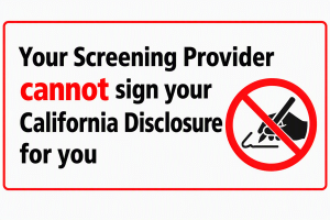 Your Screening Provider cannot sign your California Disclosure for you